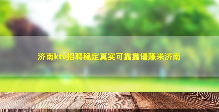 济南ktv招聘稳定真实可靠靠谱赚米济南